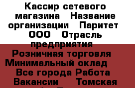 Кассир сетевого магазина › Название организации ­ Паритет, ООО › Отрасль предприятия ­ Розничная торговля › Минимальный оклад ­ 1 - Все города Работа » Вакансии   . Томская обл.,Томск г.